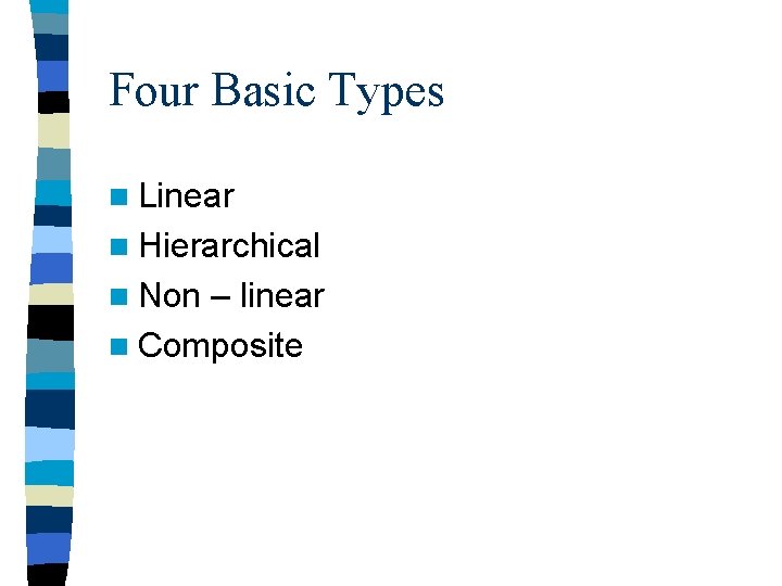 Four Basic Types n Linear n Hierarchical n Non – linear n Composite 