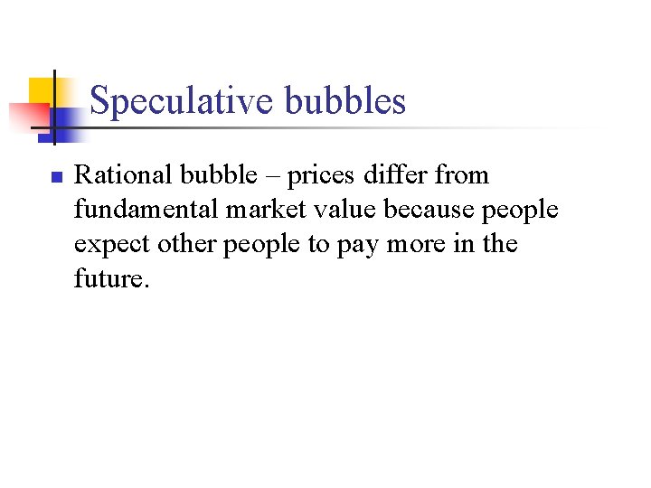 Speculative bubbles n Rational bubble – prices differ from fundamental market value because people