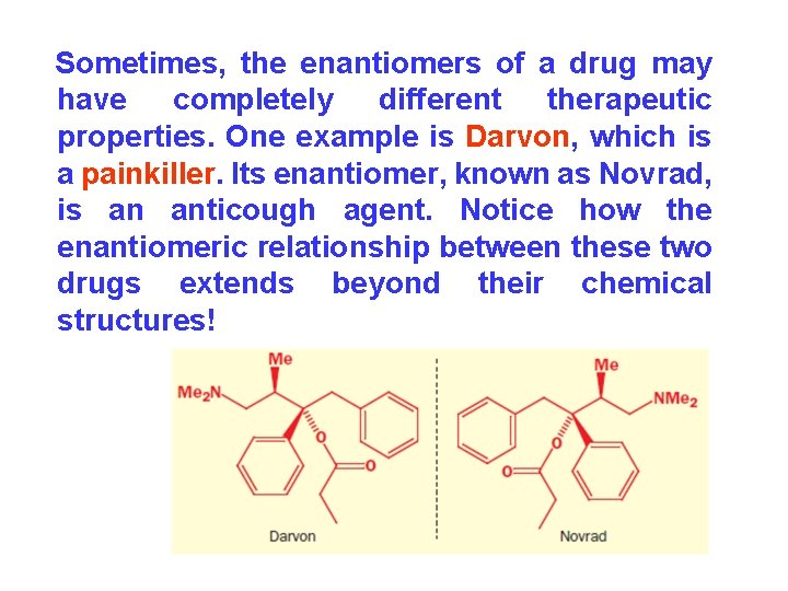 Sometimes, the enantiomers of a drug may have completely different therapeutic properties. One example