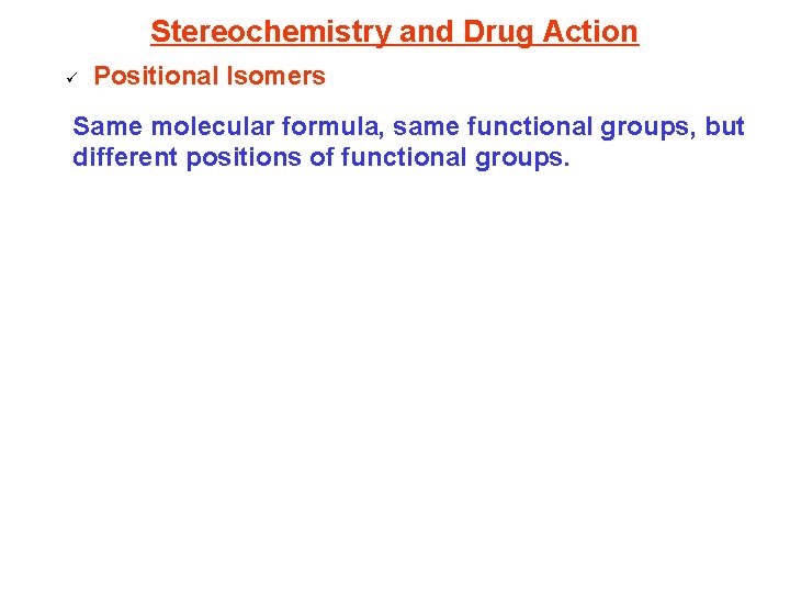 Stereochemistry and Drug Action ü Positional Isomers Same molecular formula, same functional groups, but