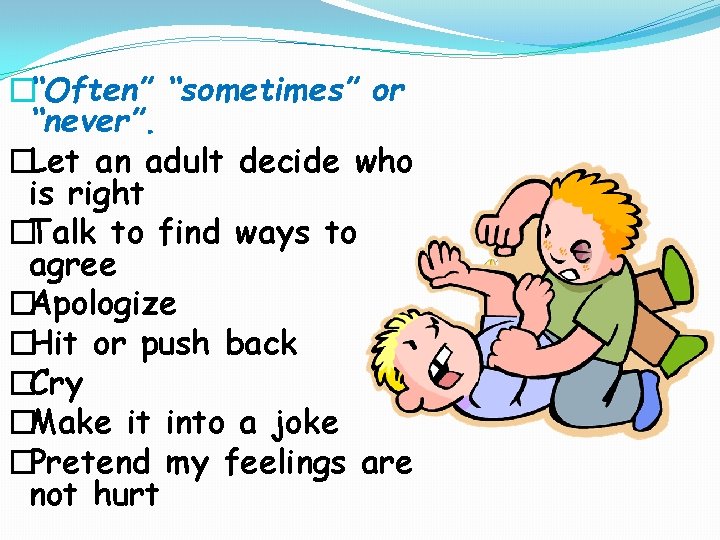 �“Often” “sometimes” or “never”. �Let an adult decide who is right �Talk to find