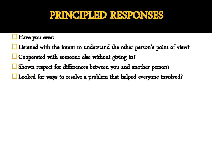 PRINCIPLED RESPONSES � Have you ever: � Listened with the intent to understand the
