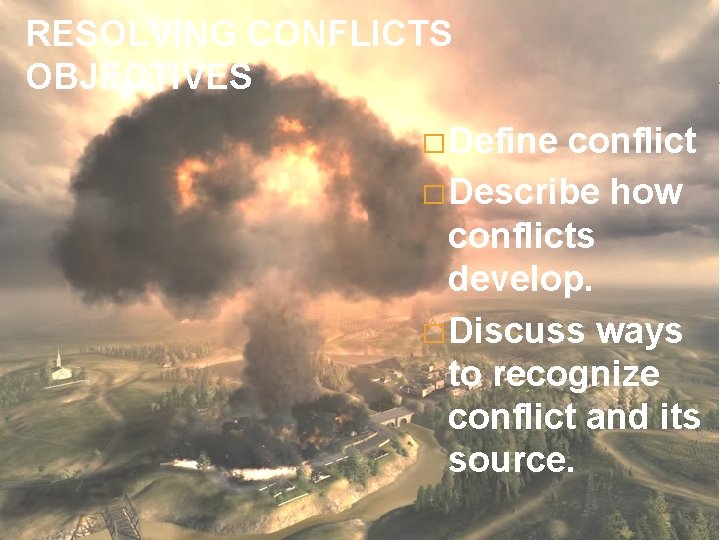 RESOLVING CONFLICTS OBJECTIVES � Define conflict � Describe how conflicts develop. � Discuss ways