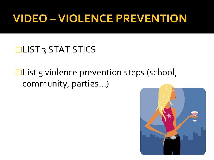 VIDEO – VIOLENCE PREVENTION �LIST 3 STATISTICS �List 5 violence prevention steps (school, community,