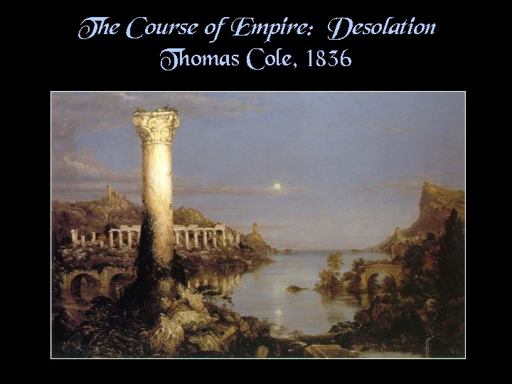 The Course of Empire: Desolation Thomas Cole, 1836 