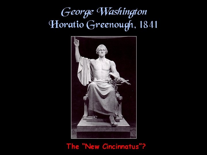 George Washington Horatio Greenough, 1841 The “New Cincinnatus”? 