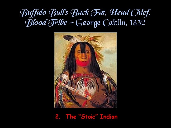 Buffalo Bull’s Back Fat, Head Chief, Blood Tribe - George Caitlin, 1832 2. The