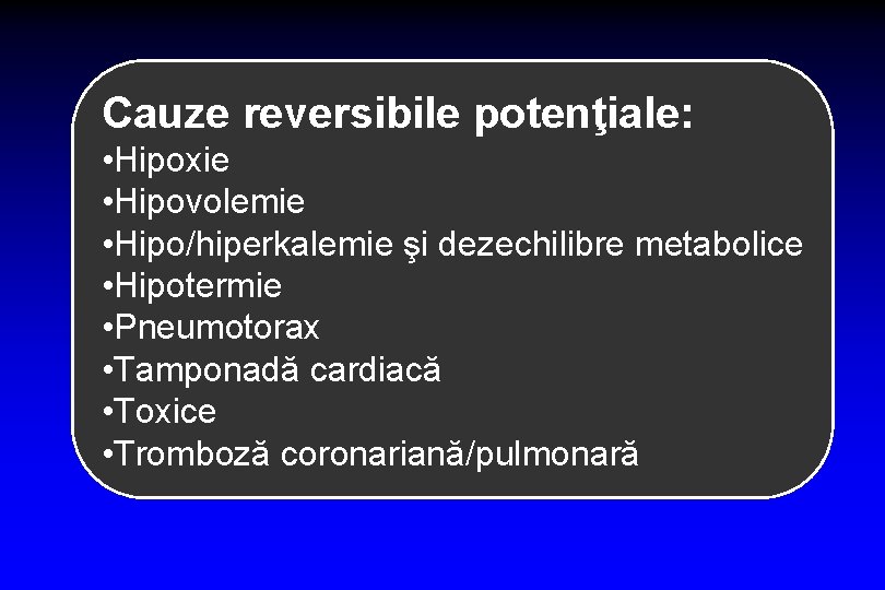 Cauze reversibile potenţiale: • Hipoxie • Hipovolemie • Hipo/hiperkalemie şi dezechilibre metabolice • Hipotermie