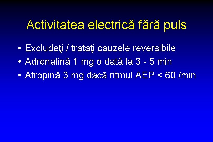 Activitatea electrică fără puls • Excludeţi / trataţi cauzele reversibile • Adrenalină 1 mg