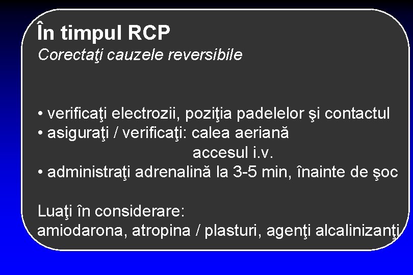 În timpul RCP Corectaţi cauzele reversibile • verificaţi electrozii, poziţia padelelor şi contactul •