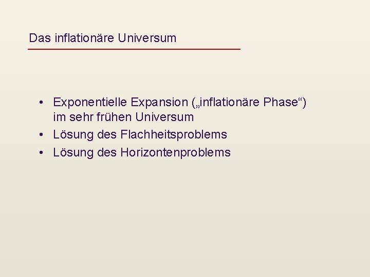 Das inflationäre Universum • Exponentielle Expansion („inflationäre Phase“) im sehr frühen Universum • Lösung