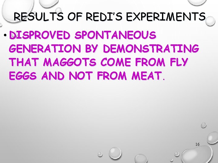 RESULTS OF REDI’S EXPERIMENTS • DISPROVED SPONTANEOUS GENERATION BY DEMONSTRATING THAT MAGGOTS COME FROM