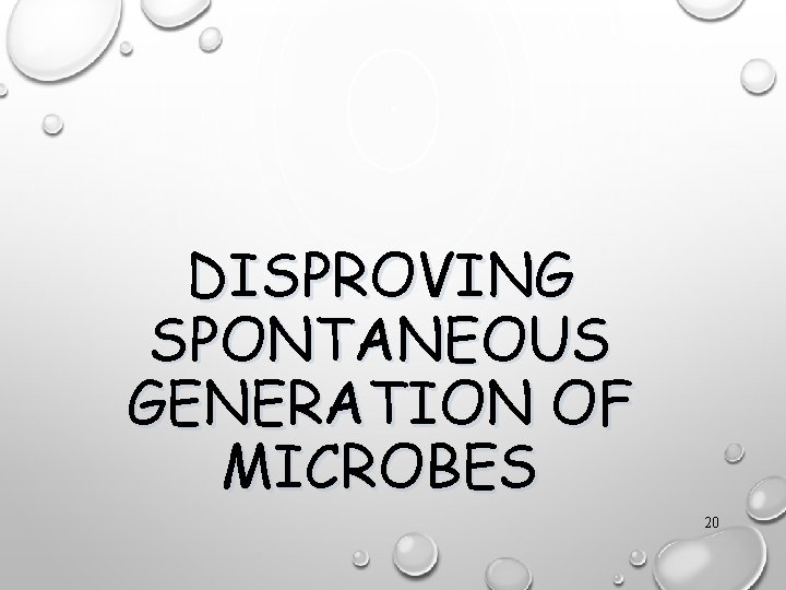 DISPROVING SPONTANEOUS GENERATION OF MICROBES 20 