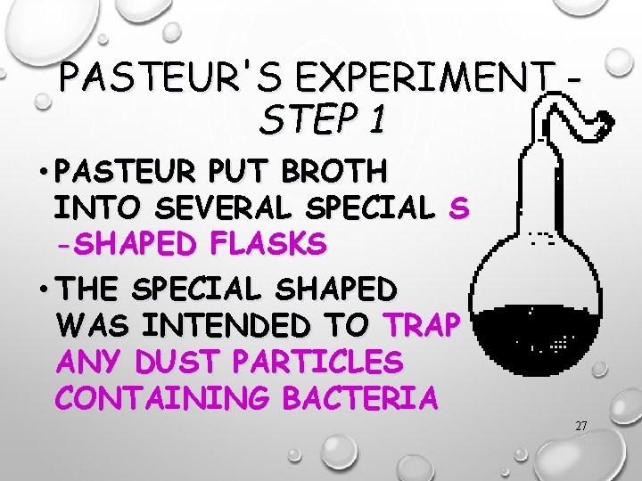 PASTEUR'S EXPERIMENT STEP 1 • PASTEUR PUT BROTH INTO SEVERAL SPECIAL S -SHAPED FLASKS