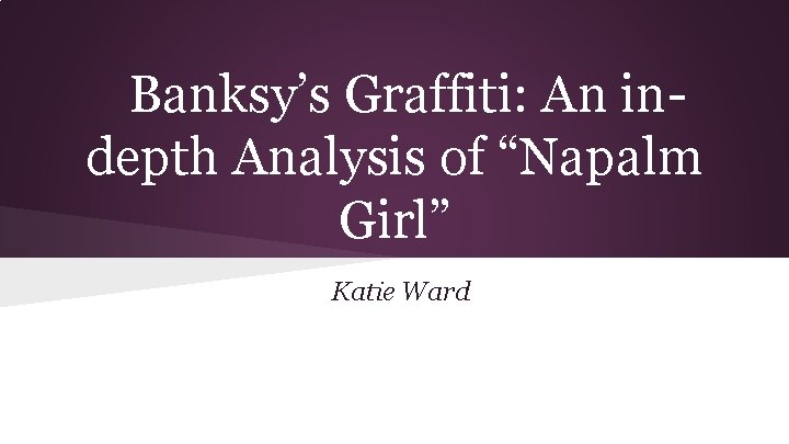 Banksy’s Graffiti: An indepth Analysis of “Napalm Girl” Katie Ward Banksy’s Graffiti: An indepth Analysis of “Napalm Girl” Katie Ward