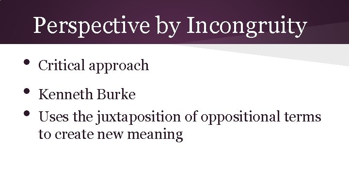 Perspective by Incongruity • • • Critical approach Kenneth Burke Uses the juxtaposition of Perspective by Incongruity • • • Critical approach Kenneth Burke Uses the juxtaposition of
