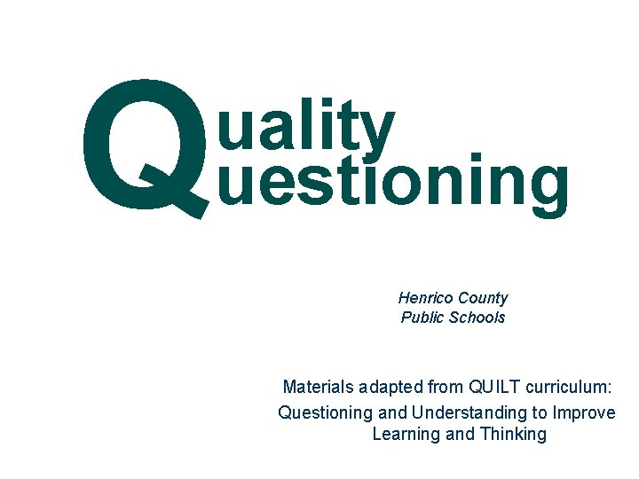 Q uality uestioning Henrico County Public Schools Materials adapted from QUILT curriculum: Questioning and