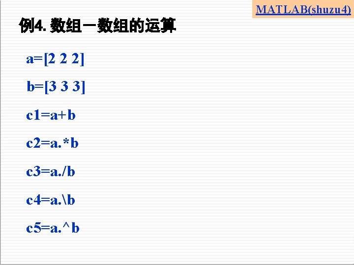 MATLAB(shuzu 4) 例4. 数组－数组的运算 a=[2 2 2] b=[3 3 3] c 1=a+b c 2=a.