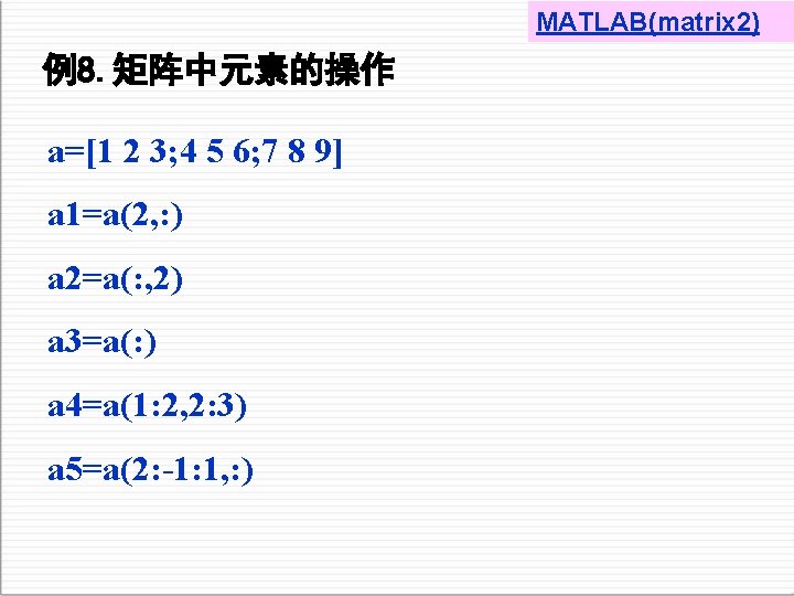 MATLAB(matrix 2) 例8. 矩阵中元素的操作 a=[1 2 3; 4 5 6; 7 8 9] a