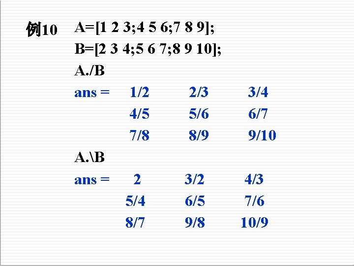 例10 A=[1 2 3; 4 5 6; 7 8 9]; B=[2 3 4; 5