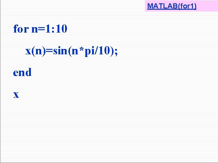 MATLAB(for 1) for n=1: 10 x(n)=sin(n*pi/10); end x 