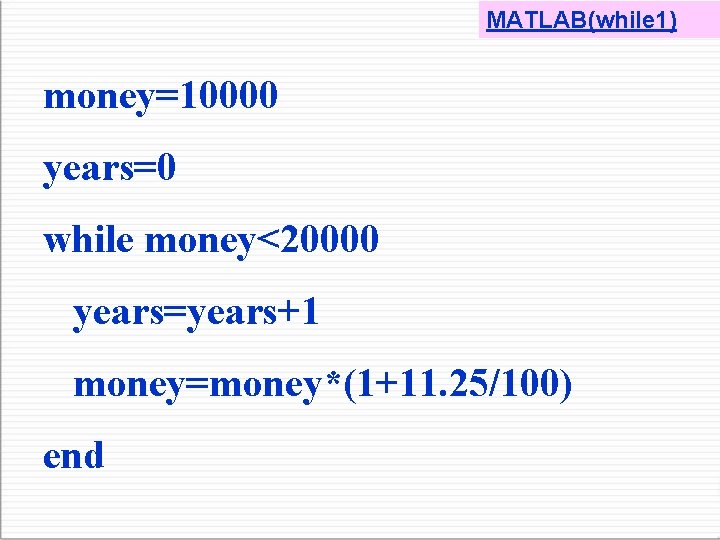 MATLAB(while 1) money=10000 years=0 while money<20000 years=years+1 money=money*(1+11. 25/100) end 