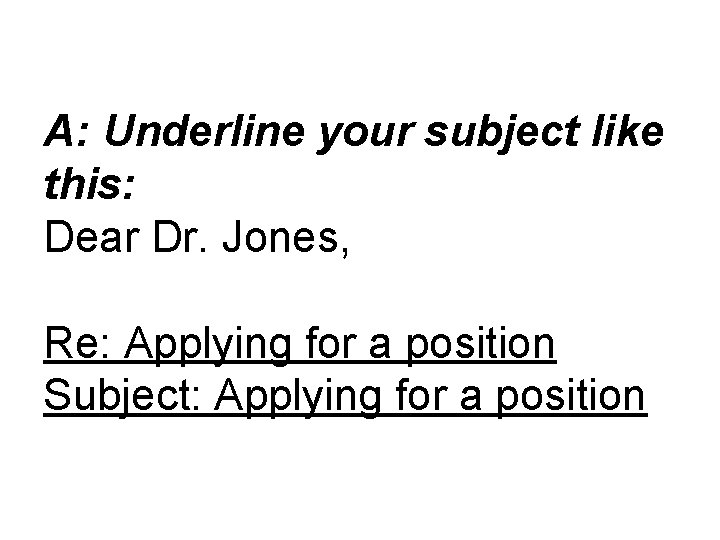A: Underline your subject like this: Dear Dr. Jones, Re: Applying for a position