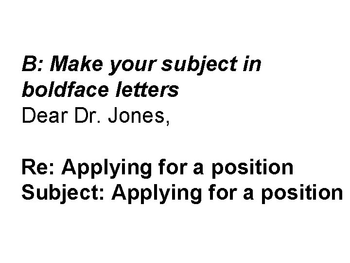 B: Make your subject in boldface letters Dear Dr. Jones, Re: Applying for a