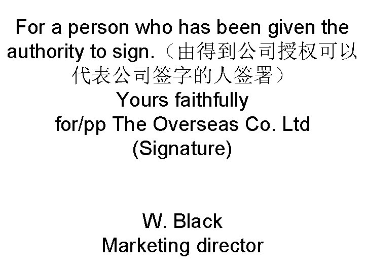 For a person who has been given the authority to sign. （由得到公司授权可以 代表公司签字的人签署） Yours