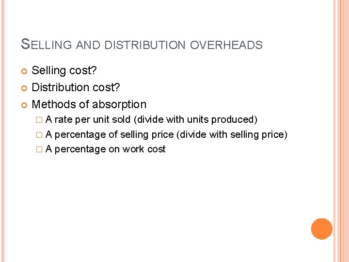 SELLING AND DISTRIBUTION OVERHEADS Selling cost? Distribution cost? Methods of absorption �A rate per