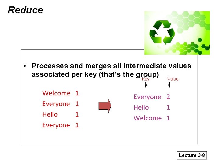 Reduce • Processes and merges all intermediate values associated per key (that’s the group)