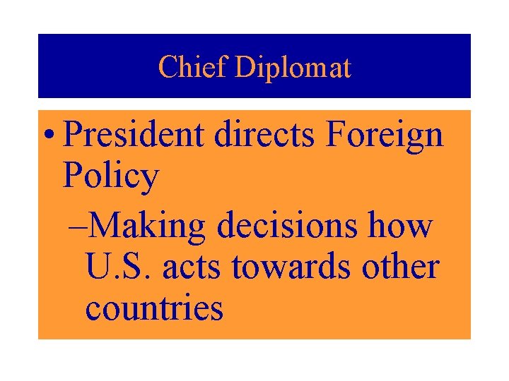 Chief Diplomat • President directs Foreign Policy –Making decisions how U. S. acts towards