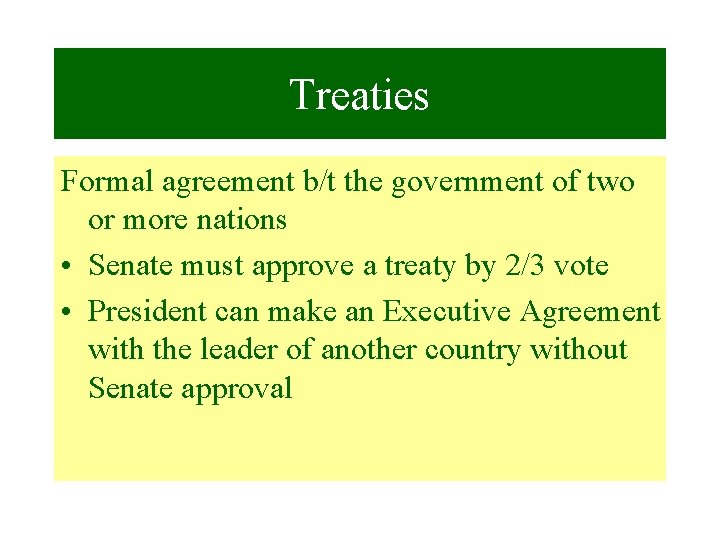 Treaties Formal agreement b/t the government of two or more nations • Senate must