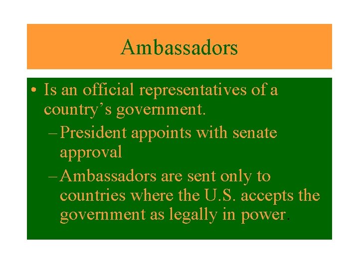 Ambassadors • Is an official representatives of a country’s government. – President appoints with