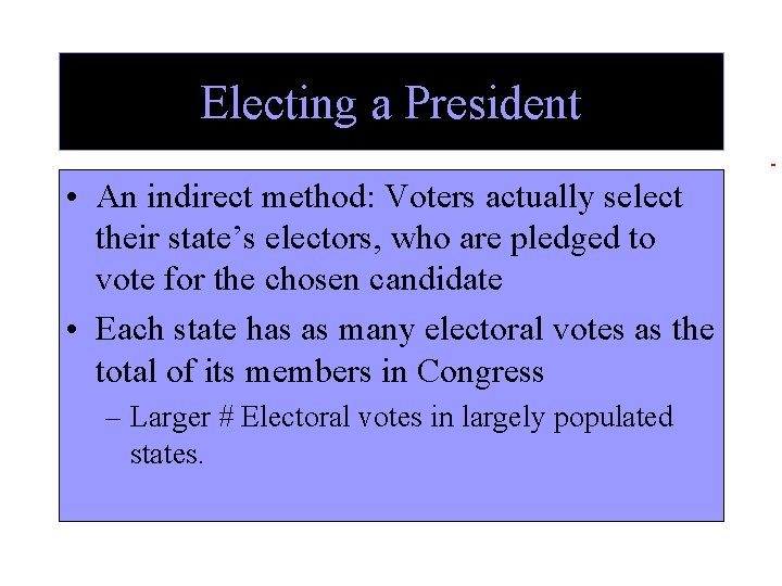 Electing a President • An indirect method: Voters actually select their state’s electors, who