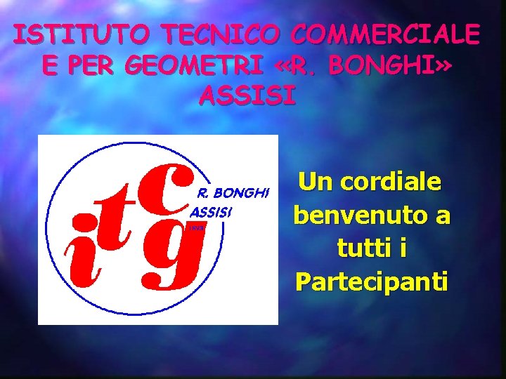 ISTITUTO TECNICO COMMERCIALE E PER GEOMETRI «R. BONGHI» ASSISI Un cordiale benvenuto a tutti ISTITUTO TECNICO COMMERCIALE E PER GEOMETRI «R. BONGHI» ASSISI Un cordiale benvenuto a tutti