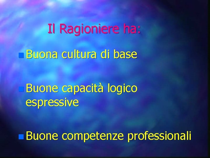 Il Ragioniere ha: n Buona cultura di base n Buone capacità logico espressive n Il Ragioniere ha: n Buona cultura di base n Buone capacità logico espressive n