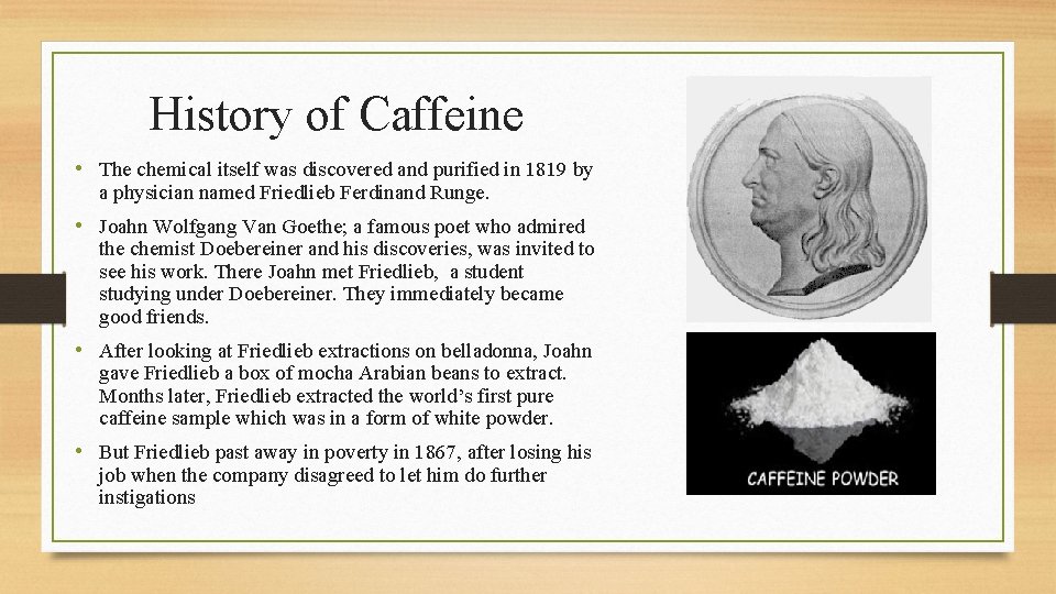 History of Caffeine • The chemical itself was discovered and purified in 1819 by
