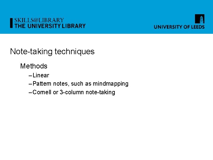 Note-taking techniques Methods – Linear – Pattern notes, such as mindmapping – Cornell or