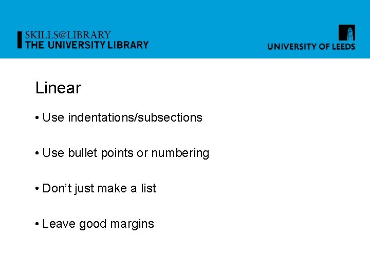 Linear • Use indentations/subsections • Use bullet points or numbering • Don’t just make