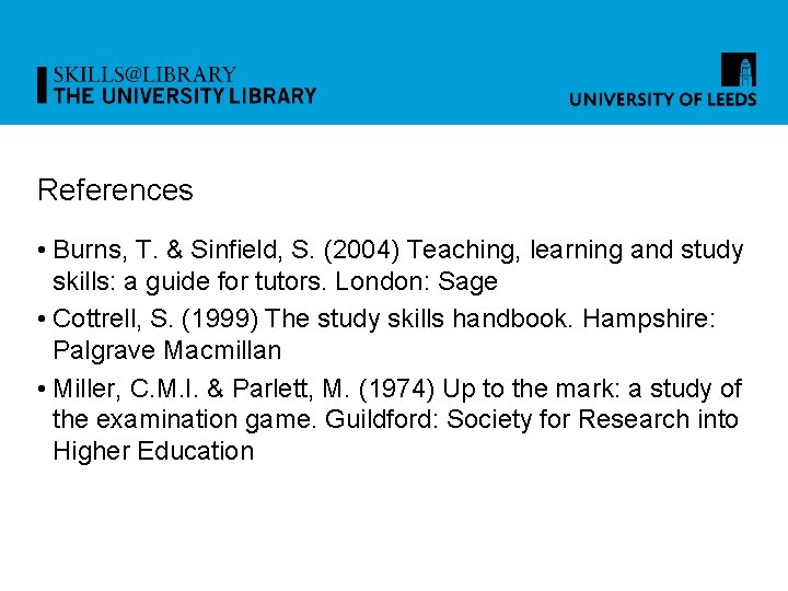 References • Burns, T. & Sinfield, S. (2004) Teaching, learning and study skills: a