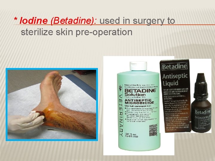 * Iodine (Betadine): used in surgery to sterilize skin pre-operation 