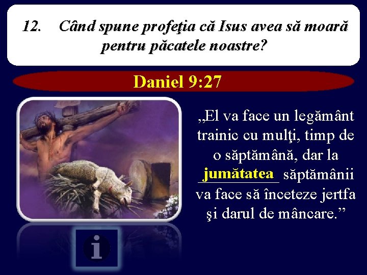 12. Când spune profeţia că Isus avea să moară pentru păcatele noastre? Daniel 9: