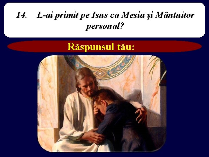 14. L-ai primit pe Isus ca Mesia şi Mântuitor personal? Răspunsul tău: 