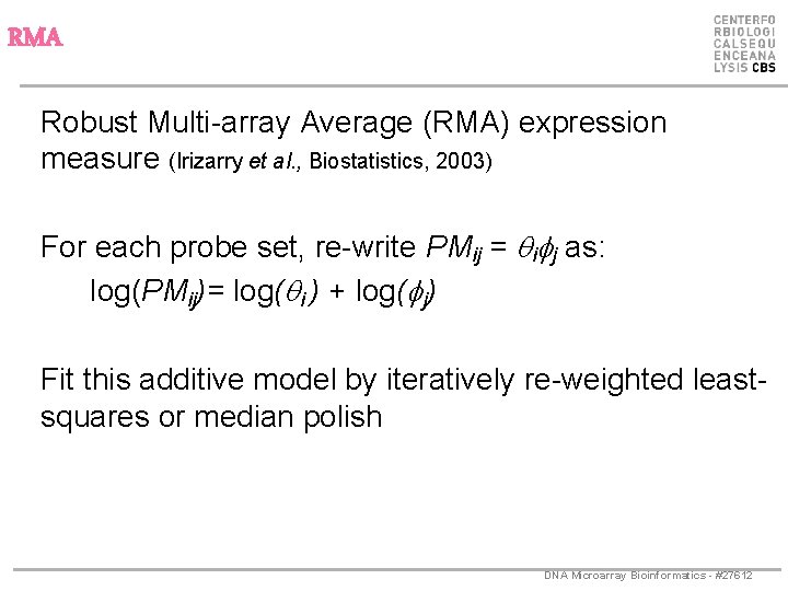 RMA Robust Multi-array Average (RMA) expression measure (Irizarry et al. , Biostatistics, 2003) For