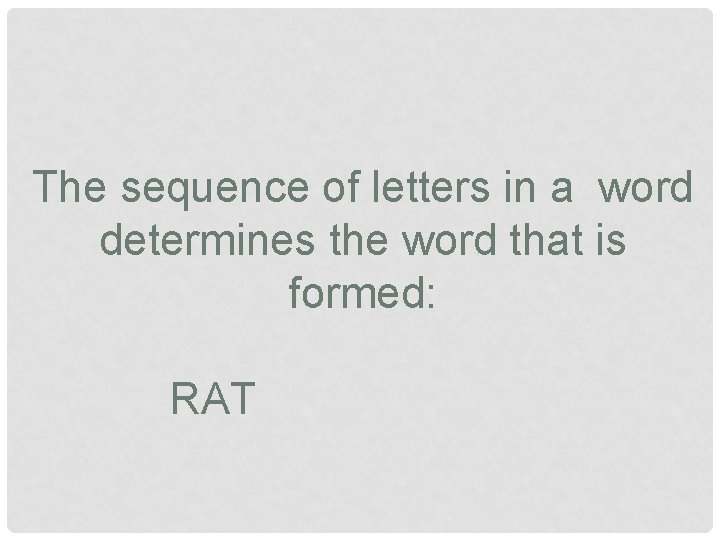 The sequence of letters in a word determines the word that is formed: RAT The sequence of letters in a word determines the word that is formed: RAT