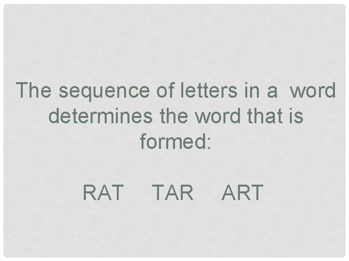The sequence of letters in a word determines the word that is formed: RAT The sequence of letters in a word determines the word that is formed: RAT