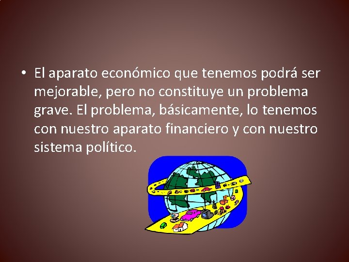  • El aparato económico que tenemos podrá ser mejorable, pero no constituye un