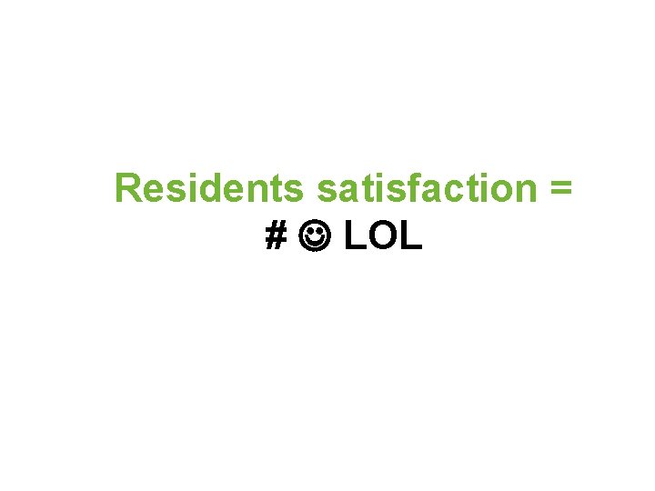 Residents satisfaction = # LOL 