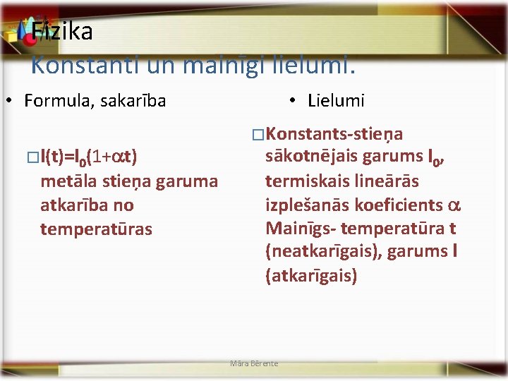 Fizika Konstanti un mainīgi lielumi. • Formula, sakarība � l(t)=l 0(1+ t) metāla stieņa